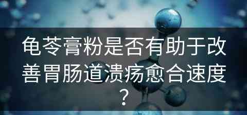 龟苓膏粉是否有助于改善胃肠道溃疡愈合速度？